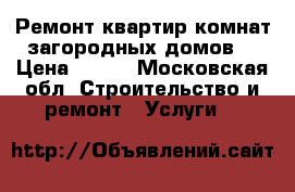 Ремонт квартир комнат загородных домов. › Цена ­ 300 - Московская обл. Строительство и ремонт » Услуги   